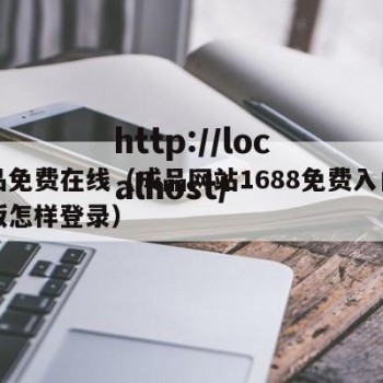 成品免费在线（成品网站1688免费入口网页版怎样登录）