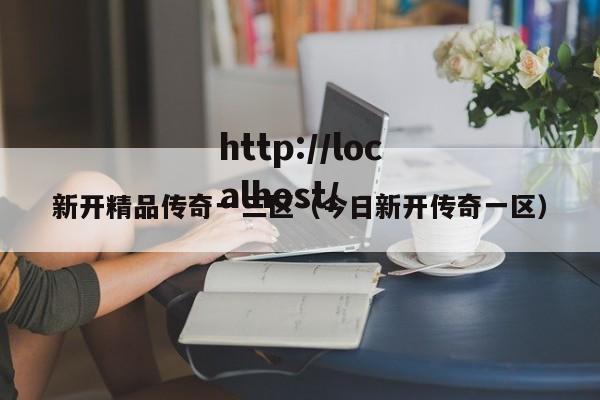 新开精品传奇一三区(今日新开传奇一区)