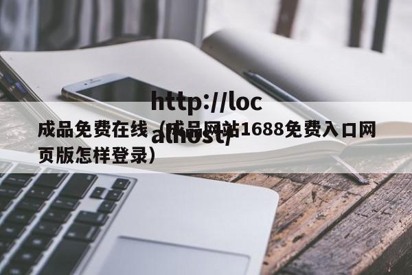 成品免费在线(成品网站1688免费入口网页版怎样登录)